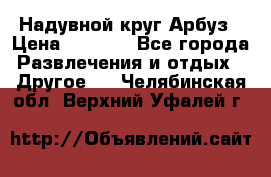 Надувной круг Арбуз › Цена ­ 1 450 - Все города Развлечения и отдых » Другое   . Челябинская обл.,Верхний Уфалей г.